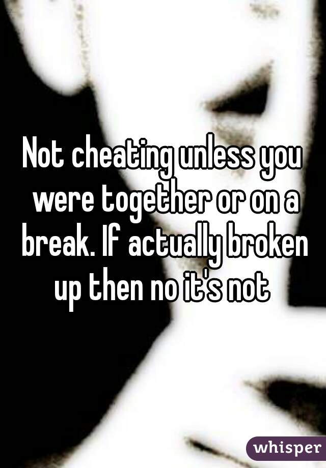 Not cheating unless you were together or on a break. If actually broken up then no it's not 