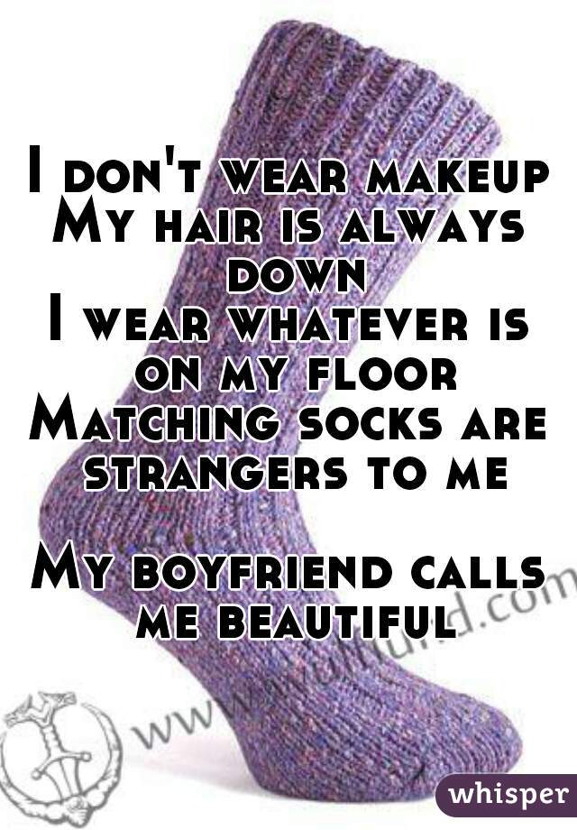 I don't wear makeup
My hair is always down
I wear whatever is on my floor
Matching socks are strangers to me

My boyfriend calls me beautiful
