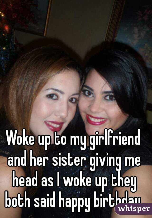 Woke up to my girlfriend and her sister giving me head as I 
