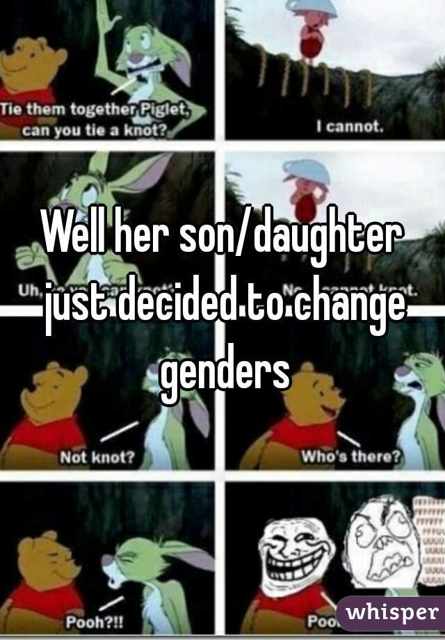 Well her son/daughter just decided to change genders