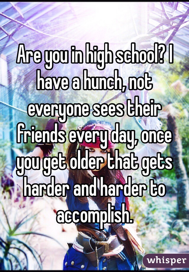 Are you in high school? I have a hunch, not everyone sees their friends every day, once you get older that gets harder and harder to accomplish. 