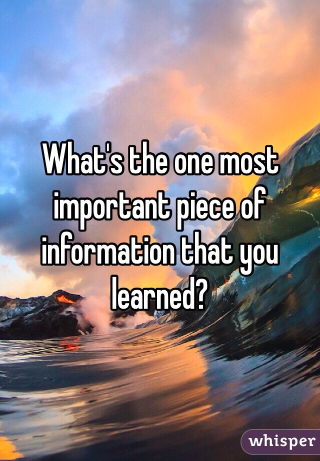 What's the one most important piece of information that you learned? 