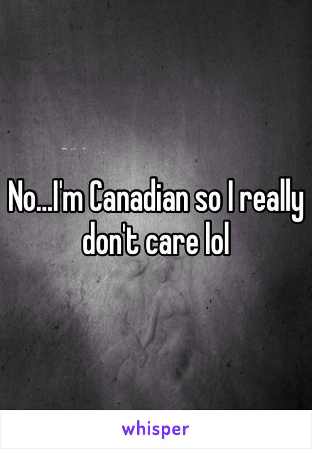 No...I'm Canadian so I really don't care lol