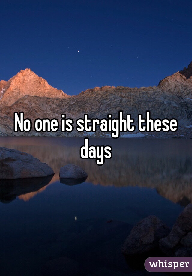 No one is straight these days