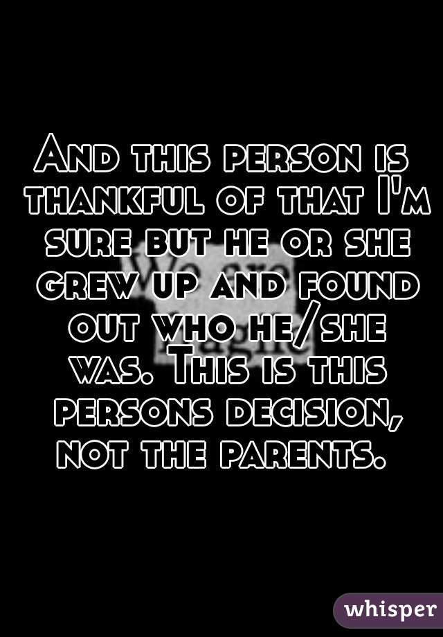 And this person is thankful of that I'm sure but he or she grew up and found out who he/she was. This is this persons decision, not the parents. 