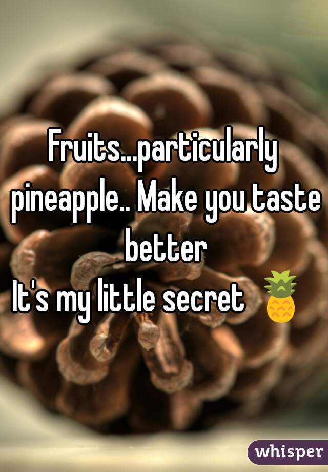 Fruits...particularly pineapple.. Make you taste better
It's my little secret 🍍 