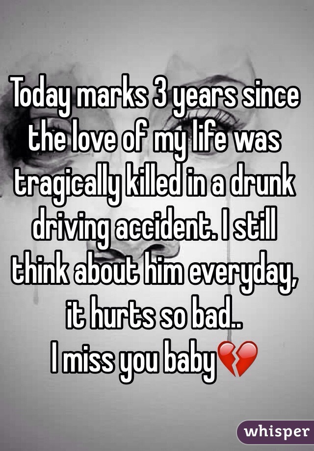 Today marks 3 years since the love of my life was tragically killed in a drunk driving accident. I still think about him everyday, it hurts so bad..
I miss you baby💔
