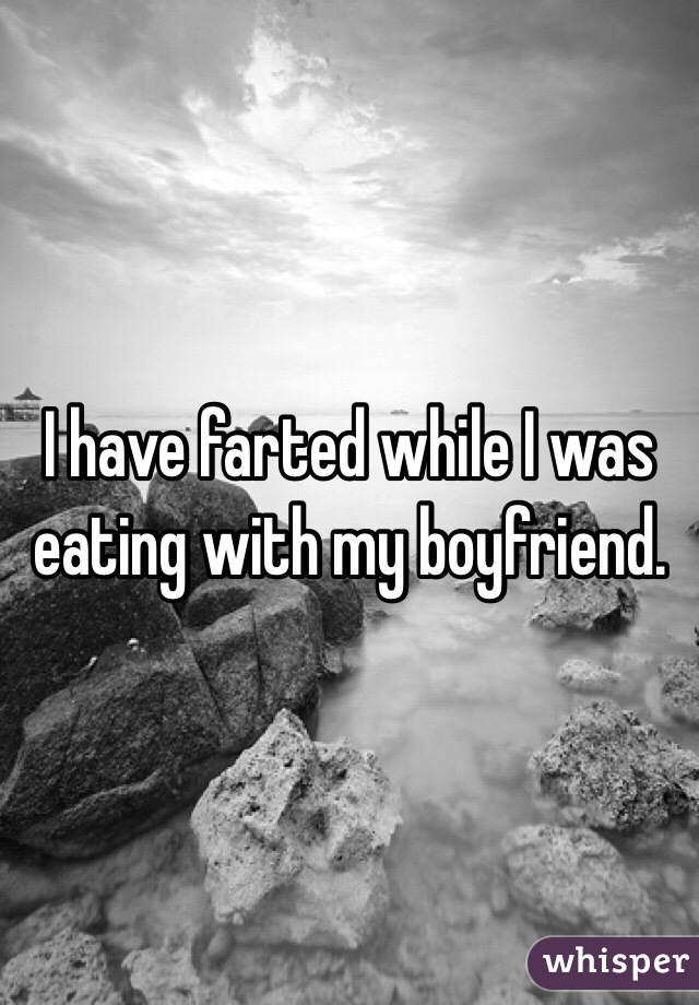 I have farted while I was eating with my boyfriend.