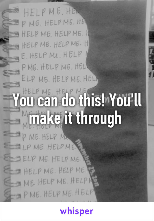 You can do this! You'll make it through 