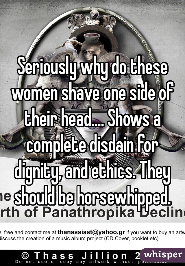 Seriously why do these women shave one side of their head.... Shows a complete disdain for dignity, and ethics. They should be horsewhipped. 