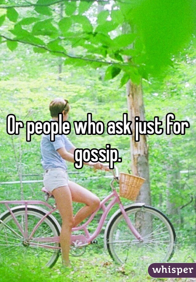 Or people who ask just for gossip. 