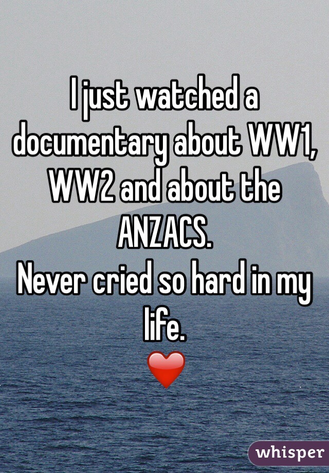 I just watched a documentary about WW1, WW2 and about the ANZACS.
Never cried so hard in my life. 
❤️