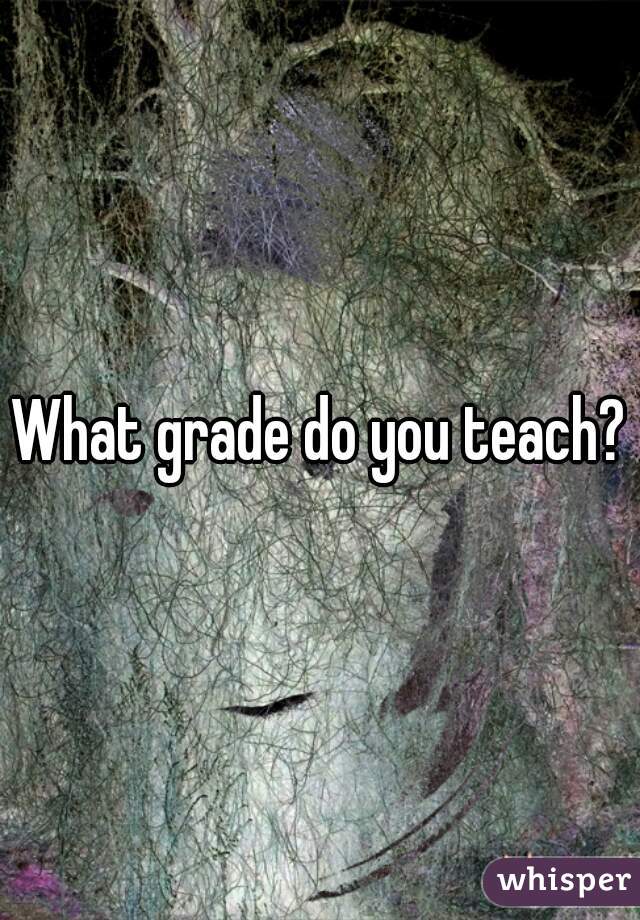 What grade do you teach?
