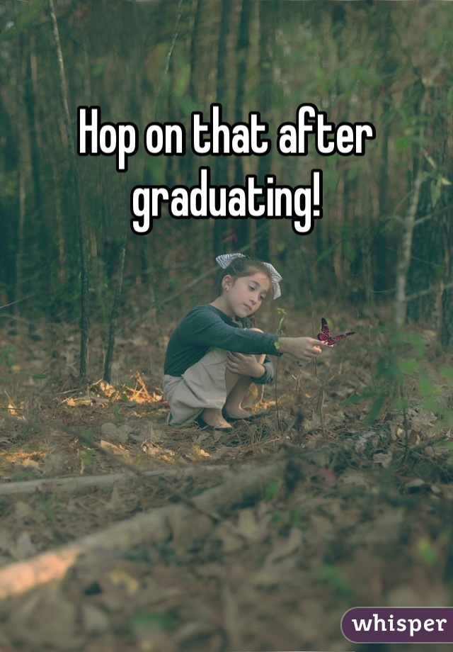 Hop on that after graduating!