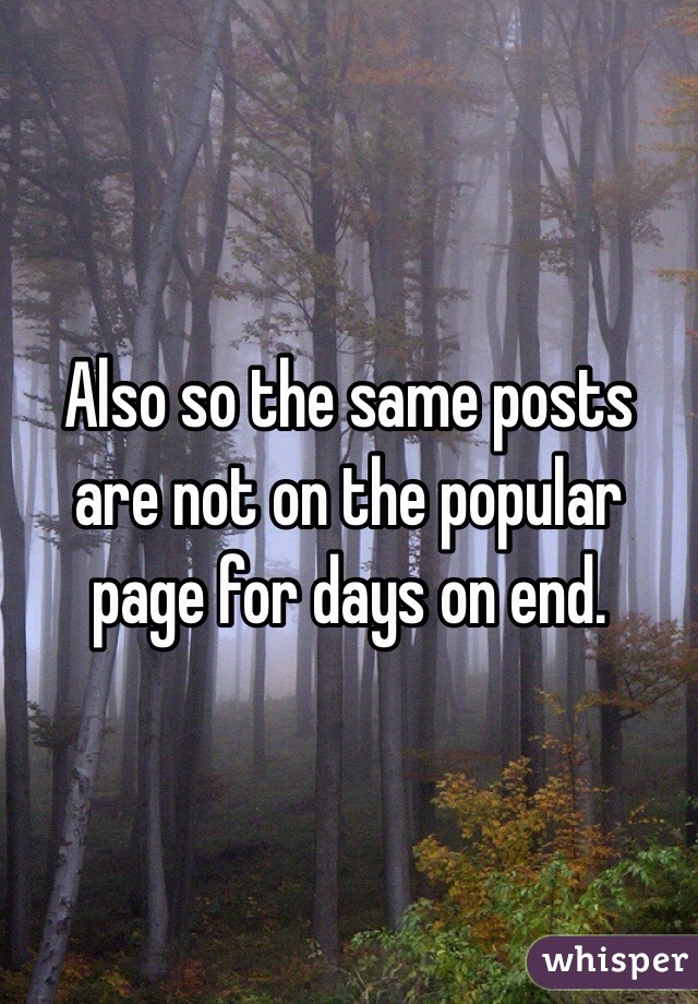 Also so the same posts are not on the popular page for days on end.