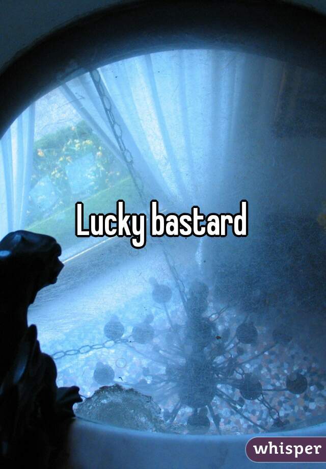 Lucky bastard