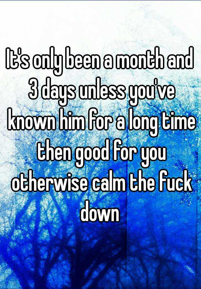 it-s-only-been-a-month-and-3-days-unless-you-ve-known-him-for-a-long