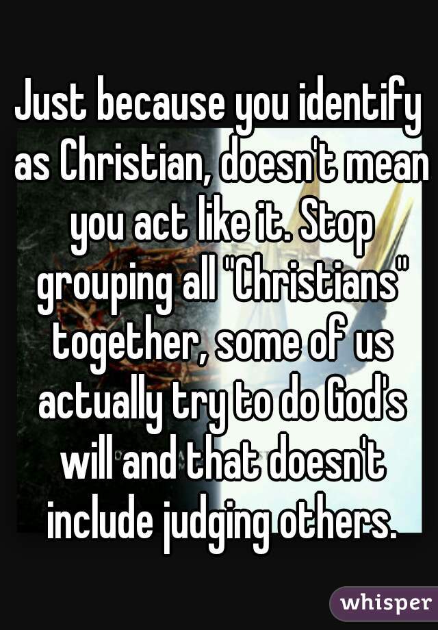 Just because you identify as Christian, doesn't mean you act like it ...