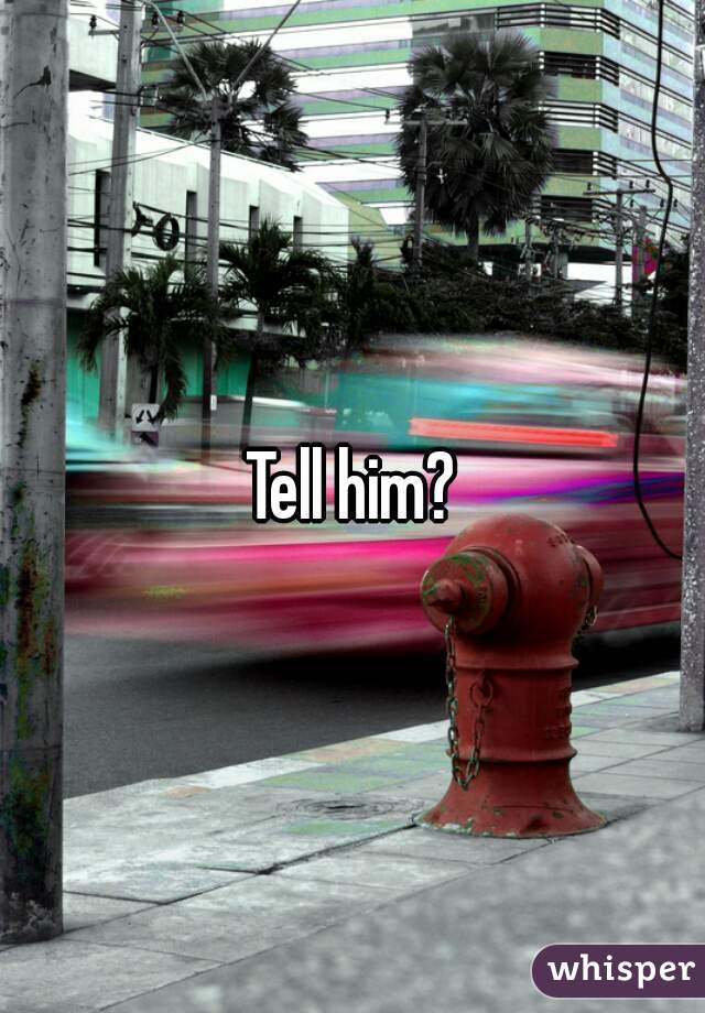 Tell him?