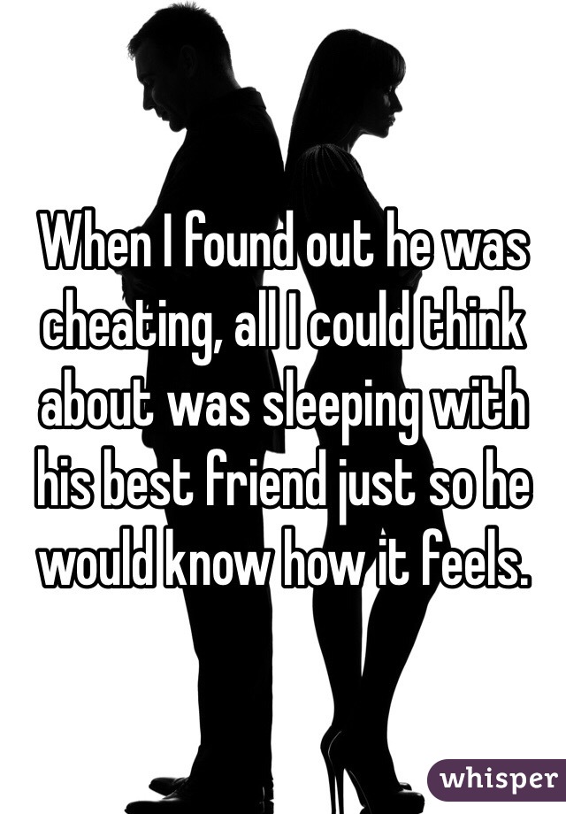 When I found out he was cheating, all I could think about was sleeping with his best friend just so he would know how it feels.