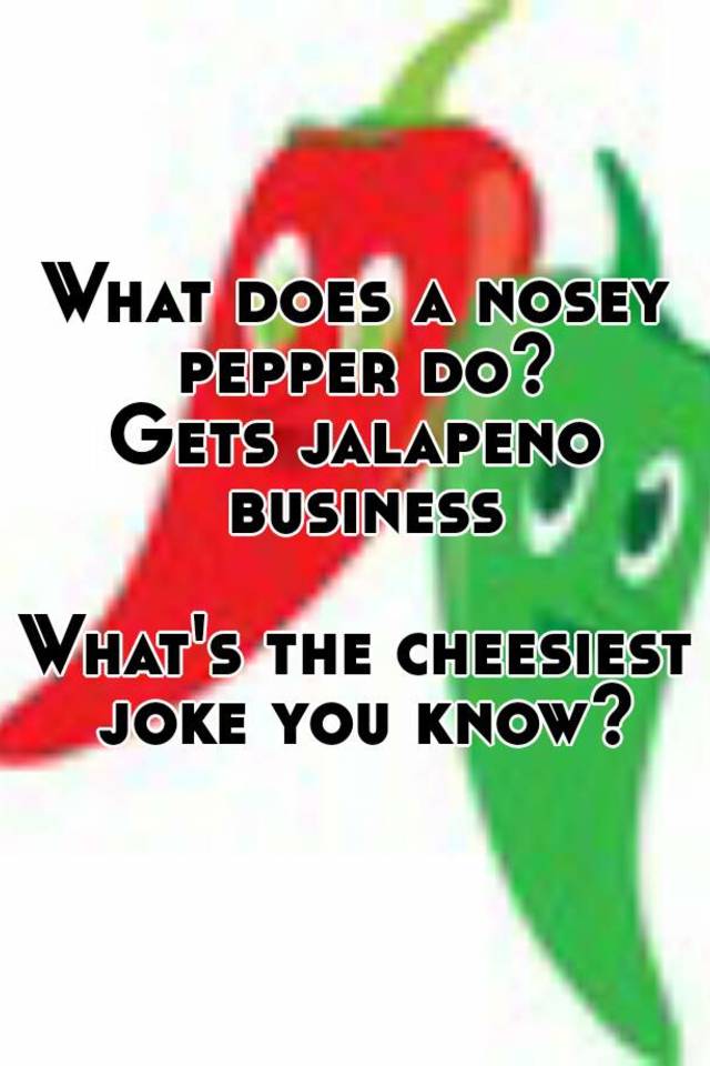 what-does-a-nosey-pepper-do-gets-jalapeno-business-what-s-the-cheesiest-joke-you-know