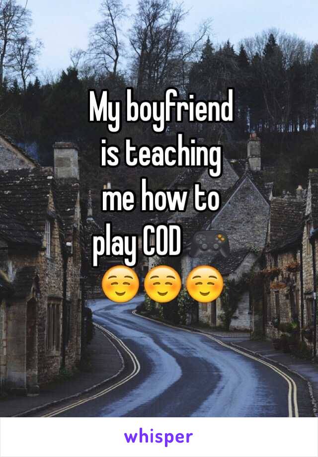 My boyfriend
is teaching 
me how to 
play COD 🎮
☺️☺️☺️