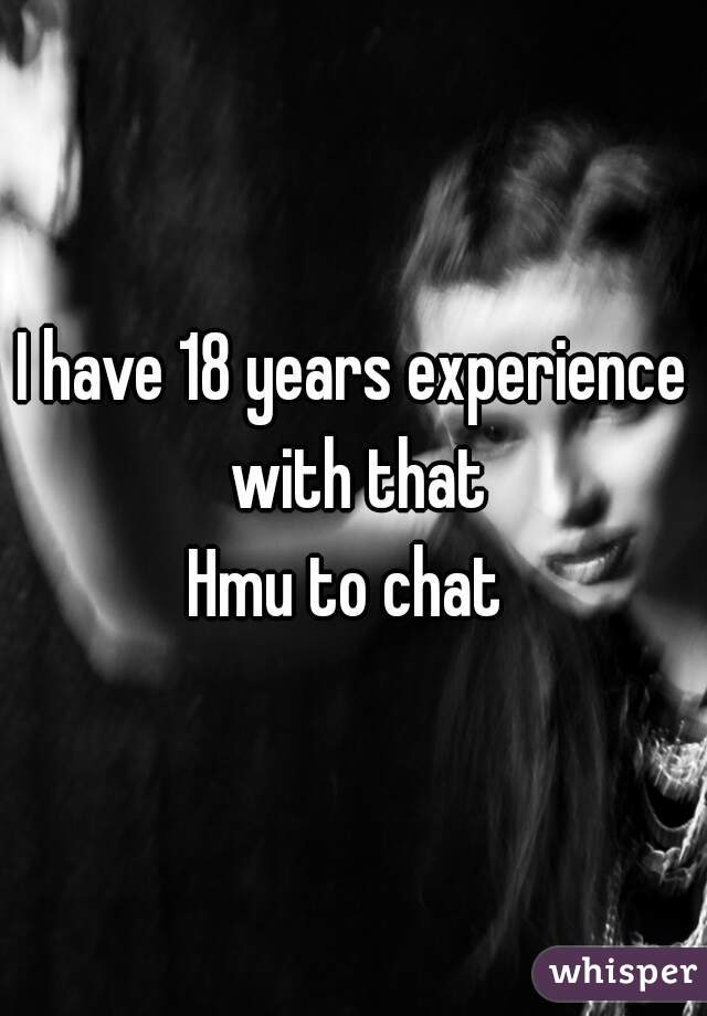 I have 18 years experience with that
Hmu to chat 