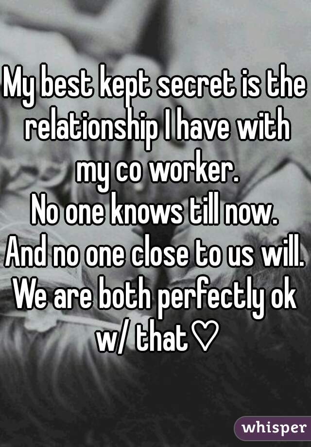 My best kept secret is the relationship I have with my co worker.
No one knows till now.
And no one close to us will.
We are both perfectly ok w/ that♡
