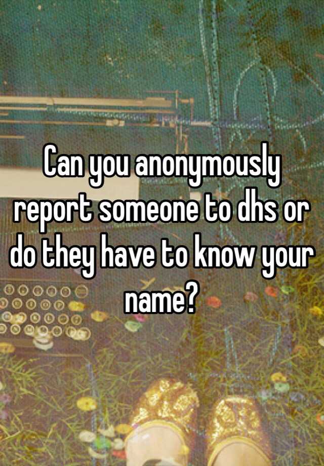 can-you-anonymously-report-someone-to-dhs-or-do-they-have-to-know-your