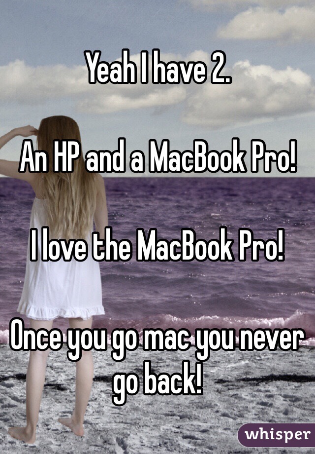 Yeah I have 2.

An HP and a MacBook Pro!

I love the MacBook Pro!

Once you go mac you never go back!