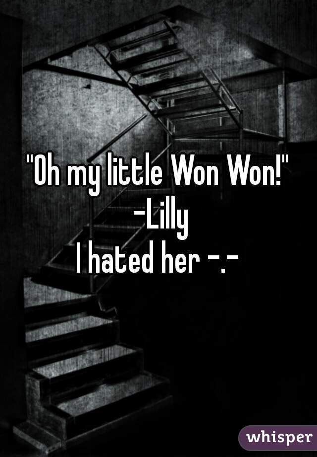 "Oh my little Won Won!" -Lilly
I hated her -.-