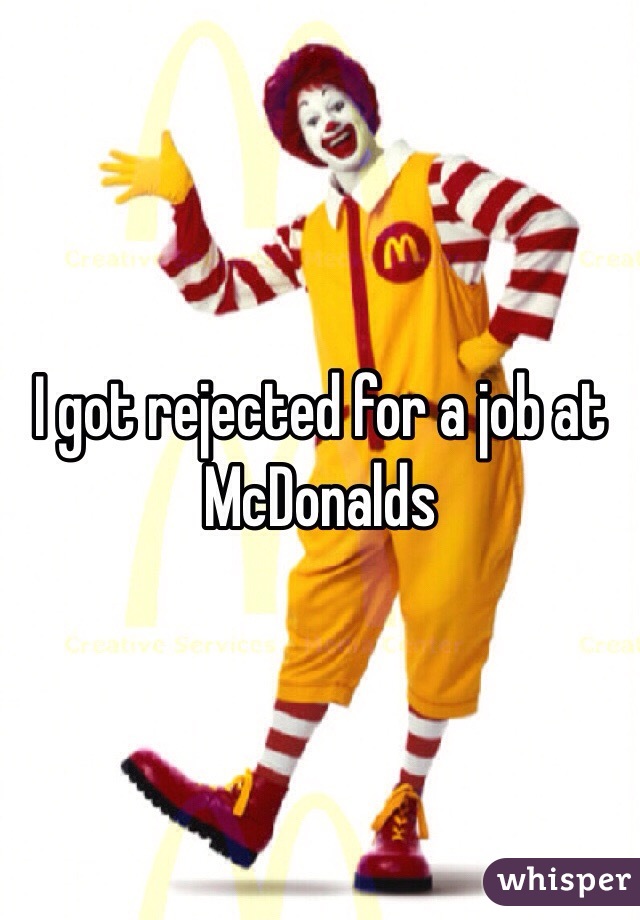 I got rejected for a job at McDonalds