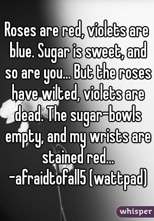 Roses are red, violets are blue. Sugar is sweet, and so are you... But ...