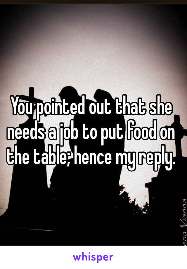 You pointed out that she needs a job to put food on the table; hence my reply.