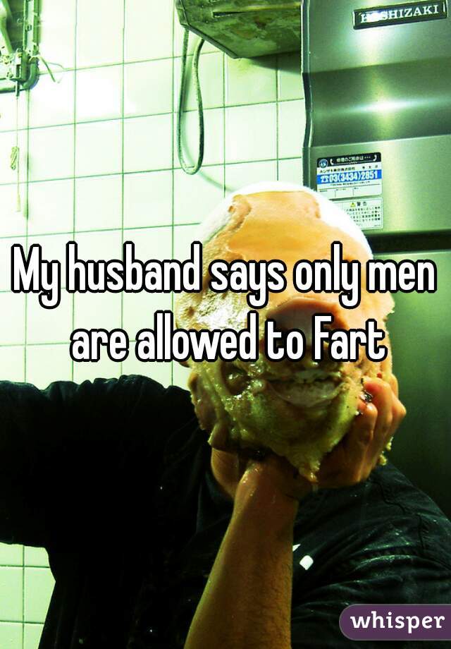 My husband says only men are allowed to Fart