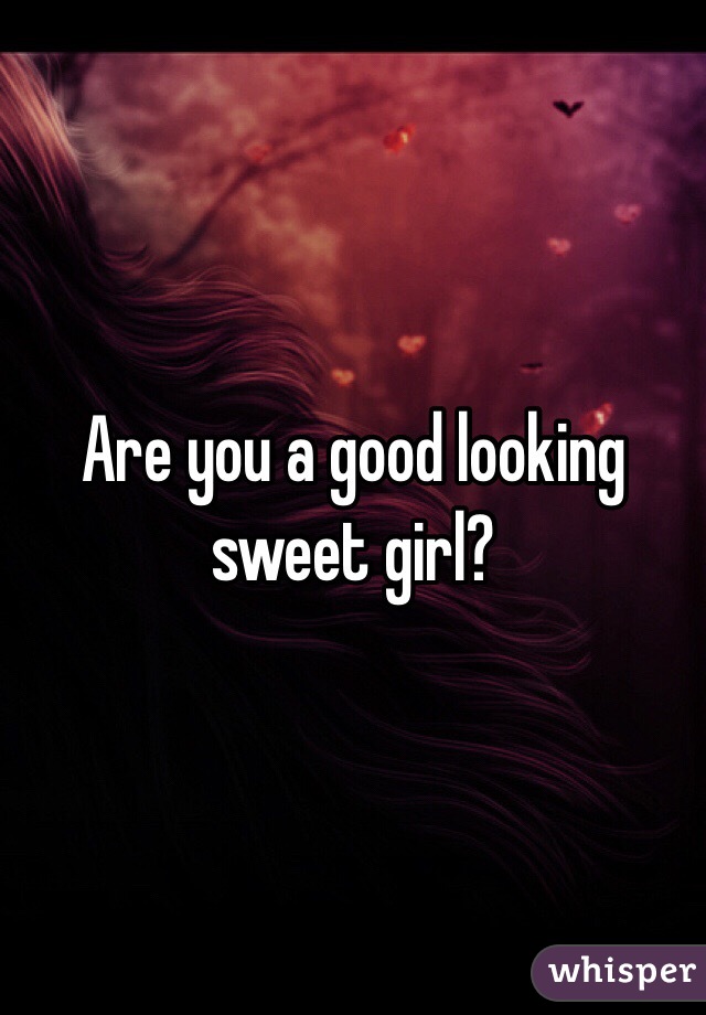 Are you a good looking sweet girl? 