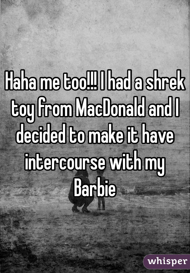 Haha me too!!! I had a shrek toy from MacDonald and I decided to make it have intercourse with my Barbie 