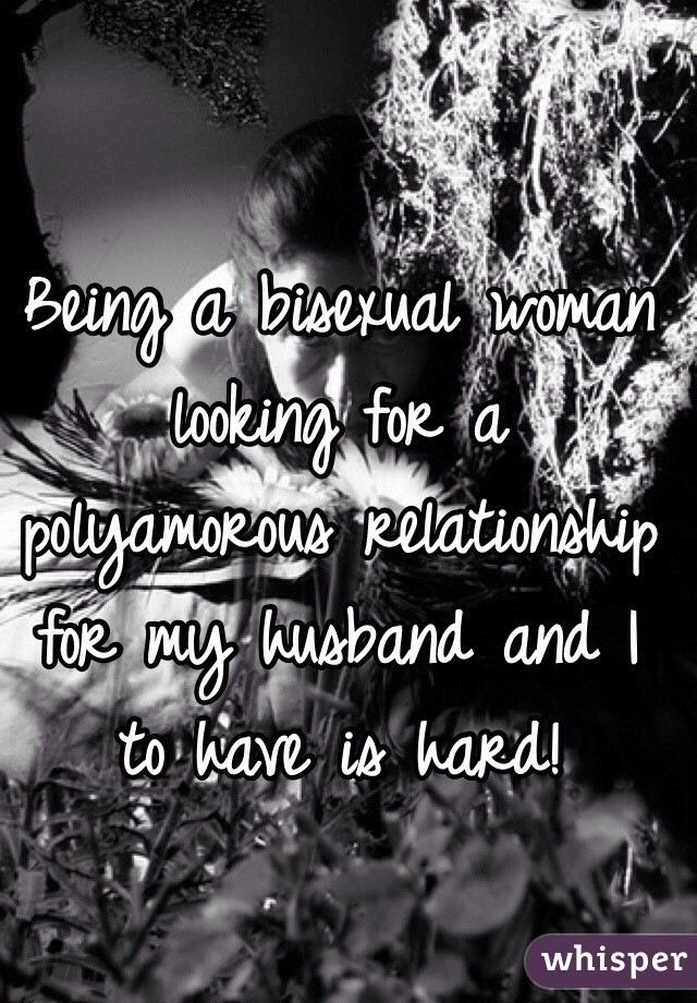 Being a bisexual woman looking for a polyamorous relationship for my husband and I to have is hard! 
