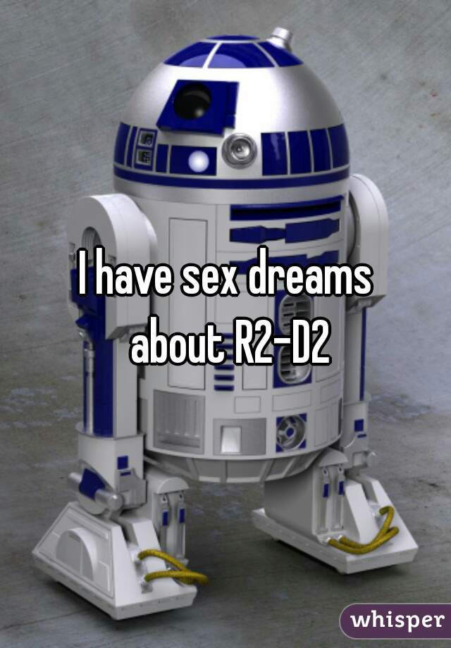 I have sex dreams 
about R2-D2