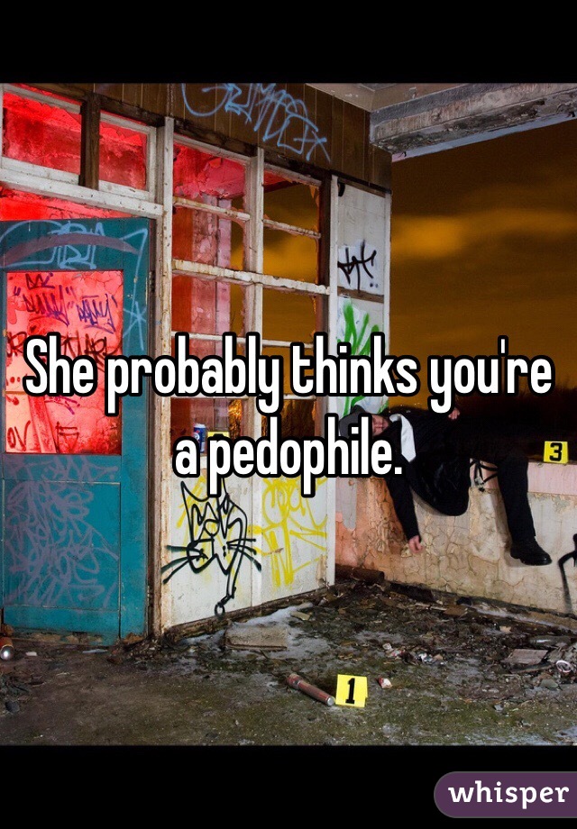 She probably thinks you're a pedophile. 