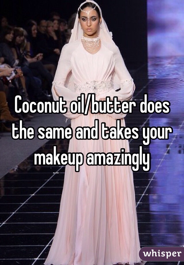 Coconut oil/butter does the same and takes your makeup amazingly