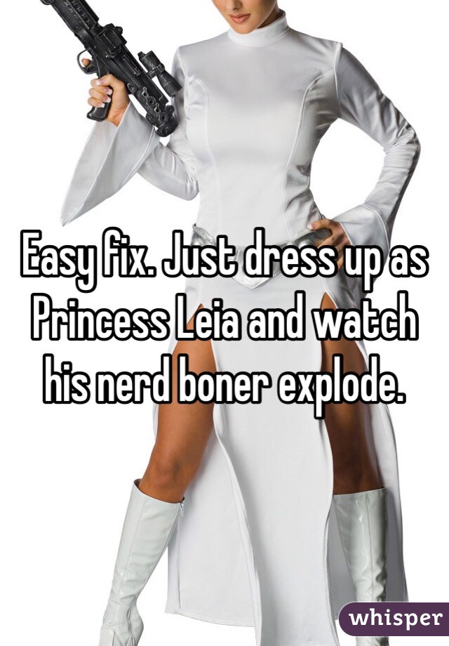 Easy fix. Just dress up as Princess Leia and watch his nerd boner explode. 