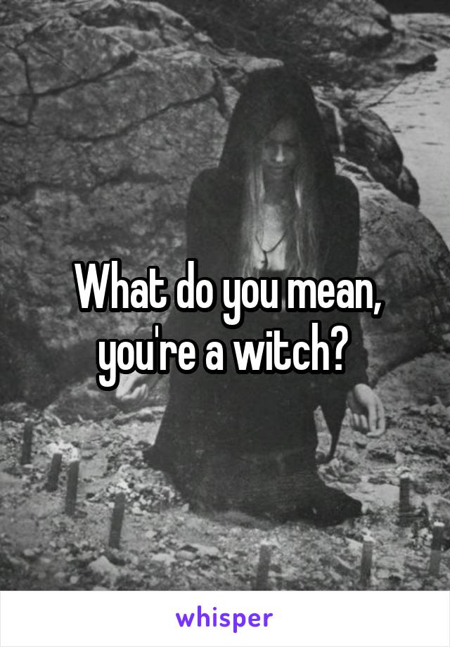 What do you mean, you're a witch? 