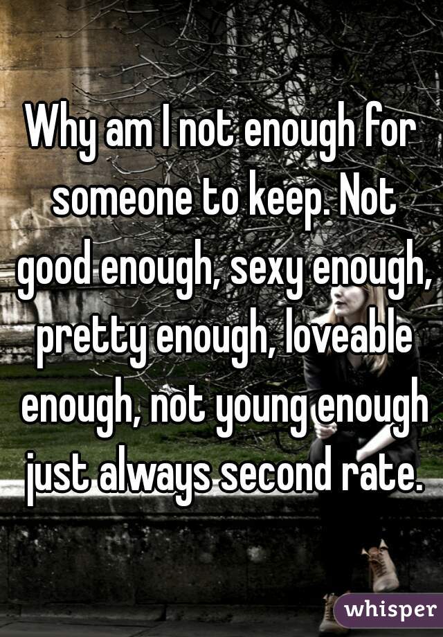 why-am-i-not-enough-for-someone-to-keep-not-good-enough-sexy-enough