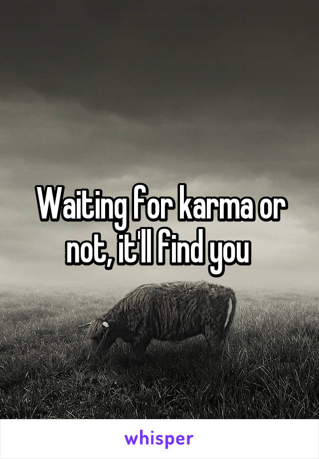 Waiting for karma or not, it'll find you 