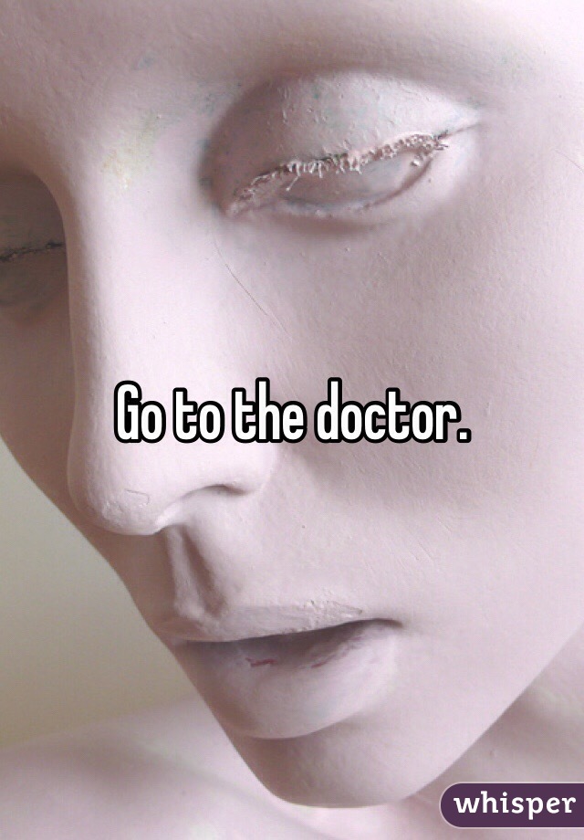 Go to the doctor. 