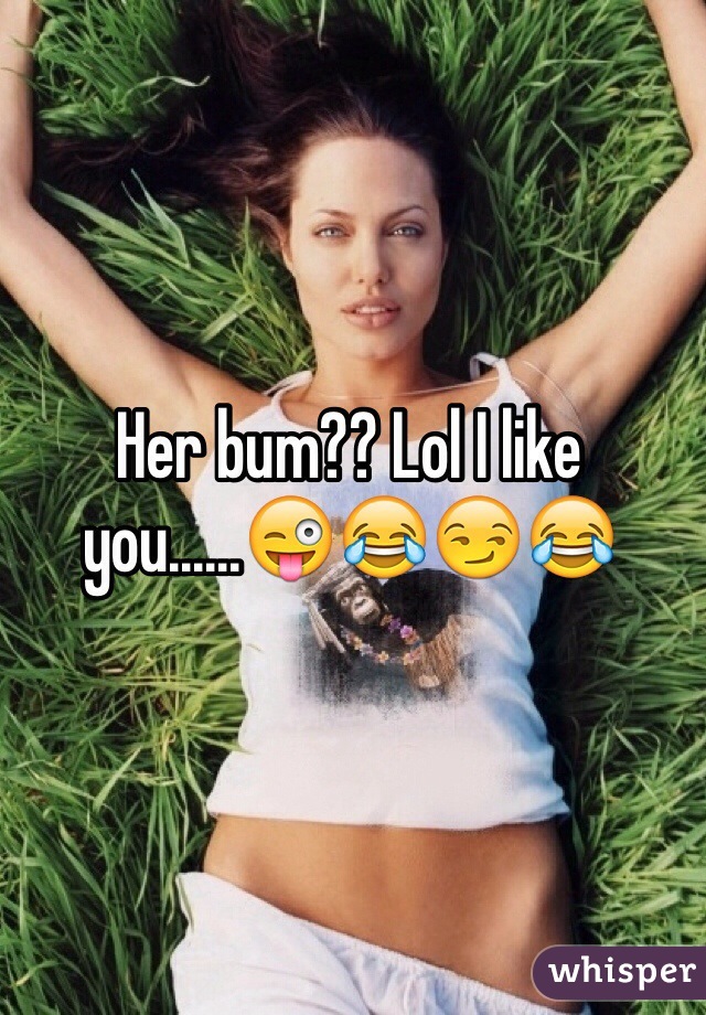 Her bum?? Lol I like you......😜😂😏😂