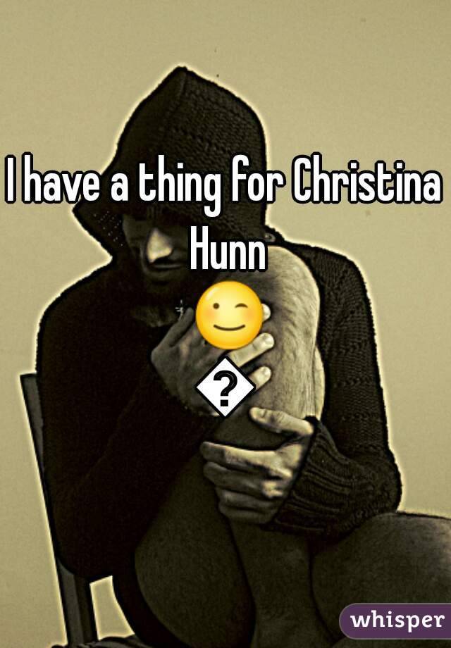 I have a thing for Christina Hunn 😉😉