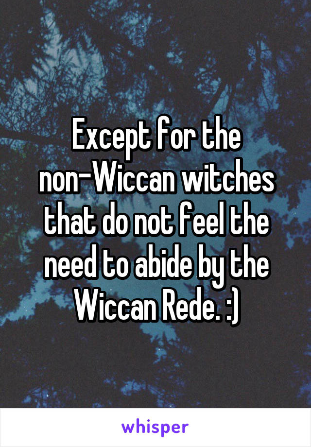 Except for the non-Wiccan witches that do not feel the need to abide by the Wiccan Rede. :)