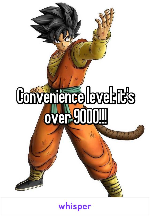 Convenience level: it's over 9000!!!